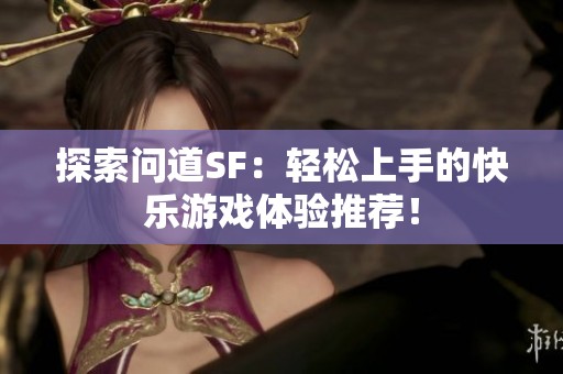 探索问道SF：轻松上手的快乐游戏体验推荐！