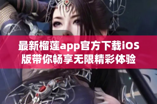 最新榴莲app官方下载iOS版带你畅享无限精彩体验