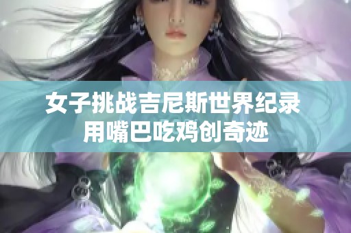 女子挑战吉尼斯世界纪录 用嘴巴吃鸡创奇迹