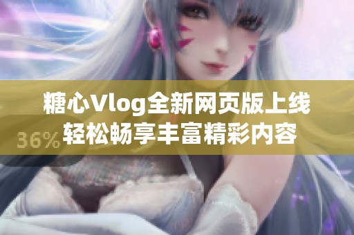 糖心Vlog全新网页版上线 轻松畅享丰富精彩内容