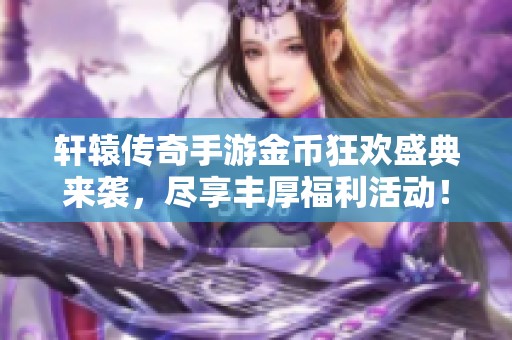 轩辕传奇手游金币狂欢盛典来袭，尽享丰厚福利活动！