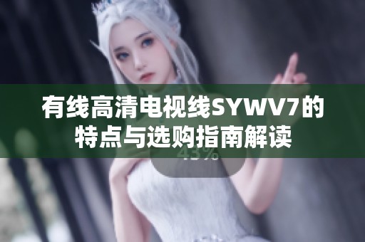 有线高清电视线SYWV7的特点与选购指南解读