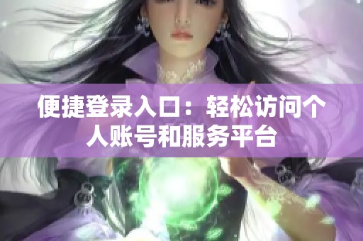 便捷登录入口：轻松访问个人账号和服务平台