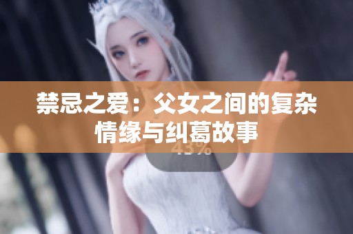 禁忌之爱：父女之间的复杂情缘与纠葛故事