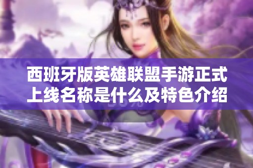 西班牙版英雄联盟手游正式上线名称是什么及特色介绍