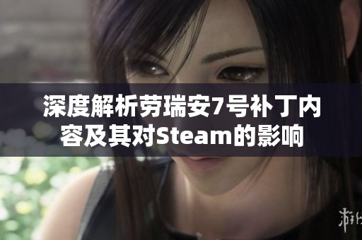 深度解析劳瑞安7号补丁内容及其对Steam的影响