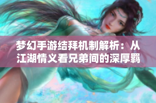 梦幻手游结拜机制解析：从江湖情义看兄弟间的深厚羁绊