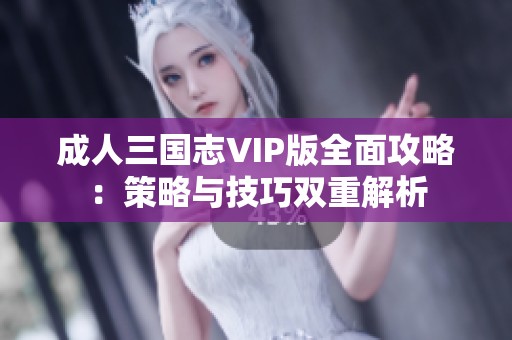 成人三国志VIP版全面攻略：策略与技巧双重解析