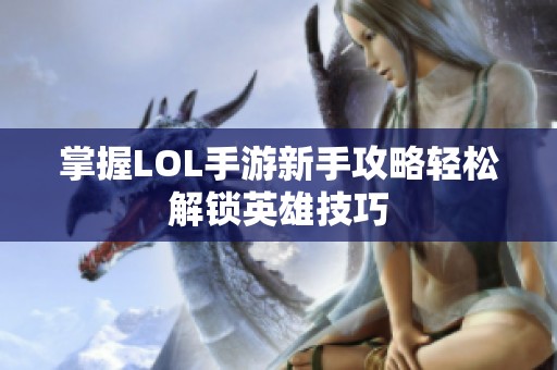 掌握LOL手游新手攻略轻松解锁英雄技巧