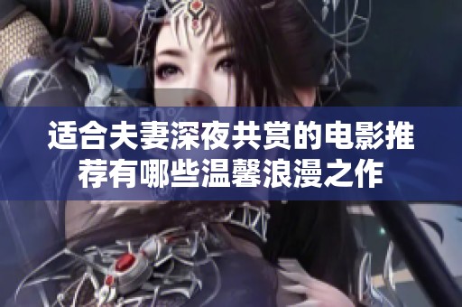 适合夫妻深夜共赏的电影推荐有哪些温馨浪漫之作