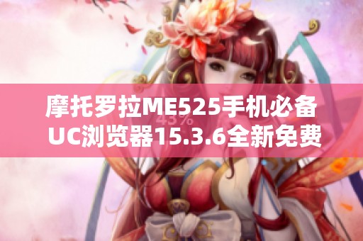 摩托罗拉ME525手机必备 UC浏览器15.3.6全新免费下载指南