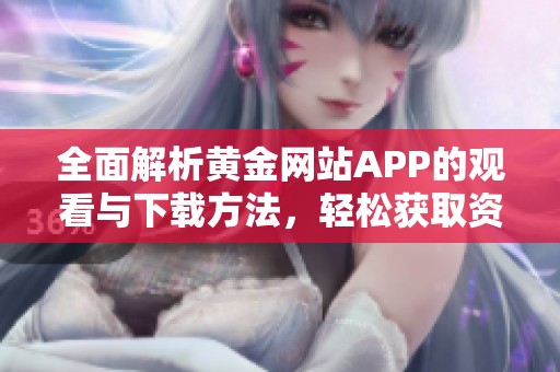 全面解析黄金网站APP的观看与下载方法，轻松获取资讯