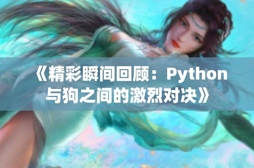 《精彩瞬间回顾：Python与狗之间的激烈对决》