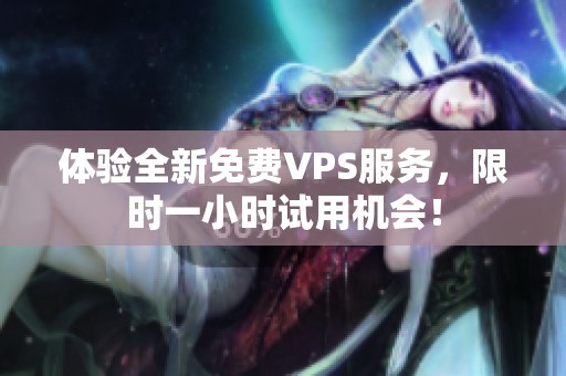 体验全新免费VPS服务，限时一小时试用机会！