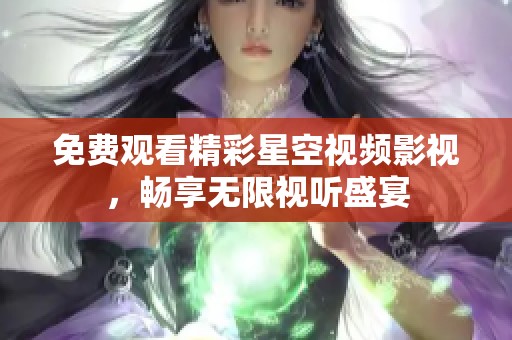 免费观看精彩星空视频影视，畅享无限视听盛宴