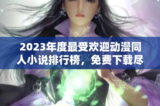 2023年度最受欢迎动漫同人小说排行榜，免费下载尽在飞卢小说网