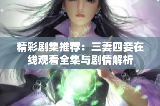 精彩剧集推荐：三妻四妾在线观看全集与剧情解析