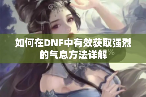 如何在DNF中有效获取强烈的气息方法详解