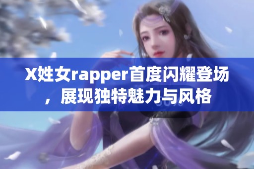 X姓女rapper首度闪耀登场，展现独特魅力与风格