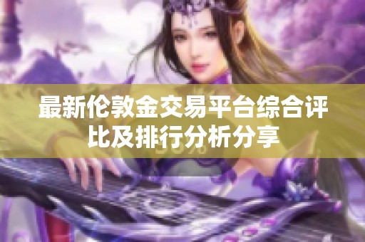 最新伦敦金交易平台综合评比及排行分析分享