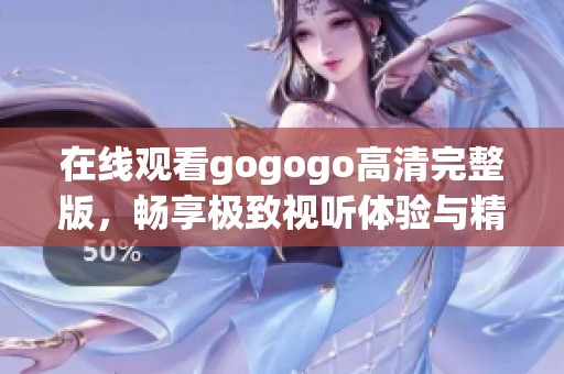 在线观看gogogo高清完整版，畅享极致视听体验与精彩剧情