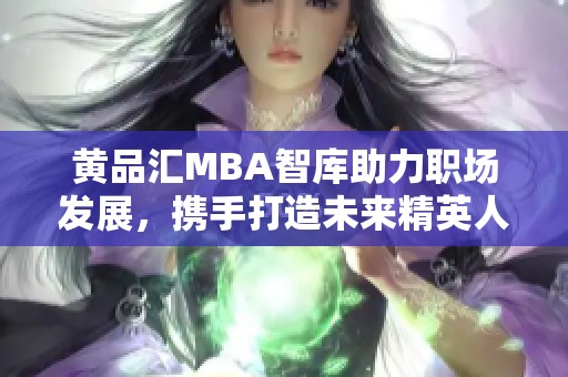 黄品汇MBA智库助力职场发展，携手打造未来精英人才