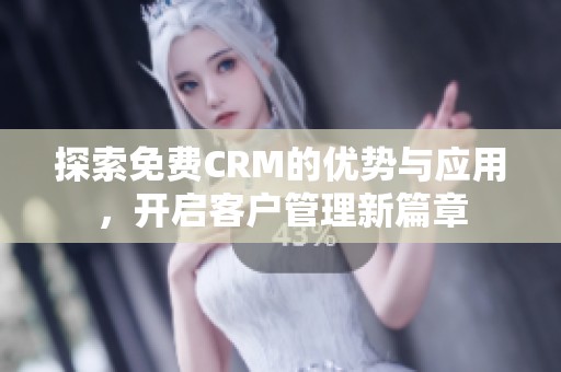 探索免费CRM的优势与应用，开启客户管理新篇章