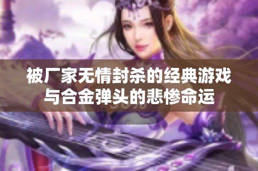 被厂家无情封杀的经典游戏与合金弹头的悲惨命运