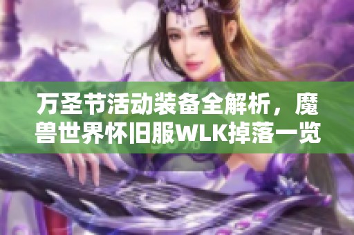 万圣节活动装备全解析，魔兽世界怀旧服WLK掉落一览