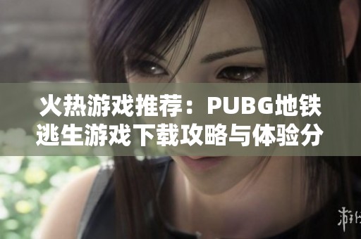 火热游戏推荐：PUBG地铁逃生游戏下载攻略与体验分享