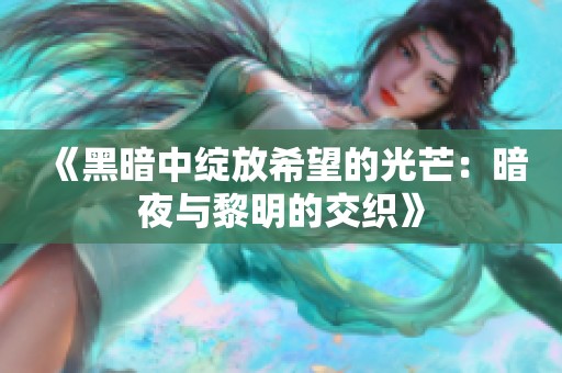 《黑暗中绽放希望的光芒：暗夜与黎明的交织》