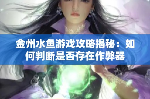 金州水鱼游戏攻略揭秘：如何判断是否存在作弊器