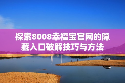 探索8008幸福宝官网的隐藏入口破解技巧与方法