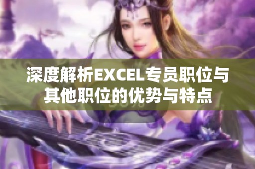 深度解析EXCEL专员职位与其他职位的优势与特点