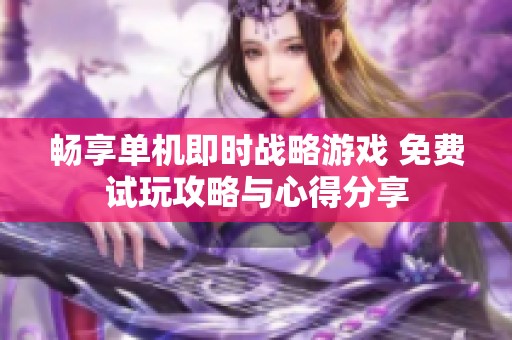 畅享单机即时战略游戏 免费试玩攻略与心得分享