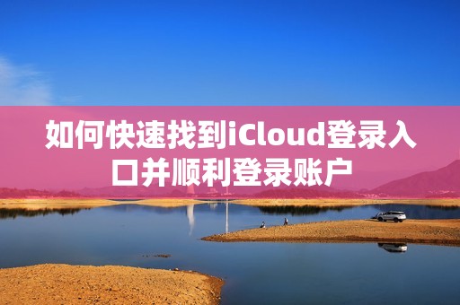 如何快速找到iCloud登录入口并顺利登录账户