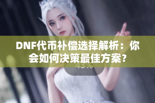 DNF代币补偿选择解析：你会如何决策最佳方案？