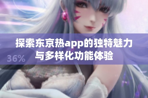 探索东京热app的独特魅力与多样化功能体验