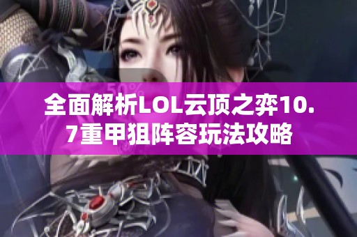 全面解析LOL云顶之弈10.7重甲狙阵容玩法攻略