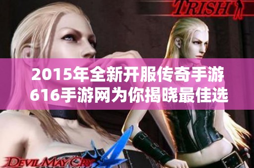 2015年全新开服传奇手游 616手游网为你揭晓最佳选择