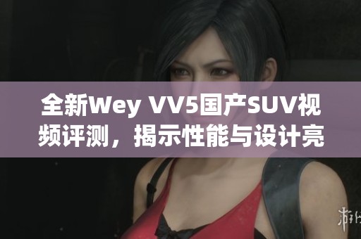 全新Wey VV5国产SUV视频评测，揭示性能与设计亮点