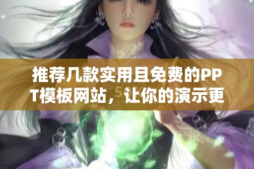 推荐几款实用且免费的PPT模板网站，让你的演示更出彩