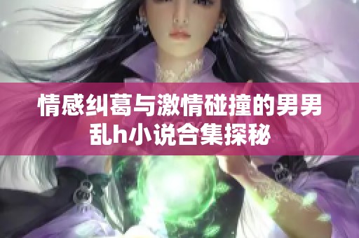 情感纠葛与激情碰撞的男男乱h小说合集探秘