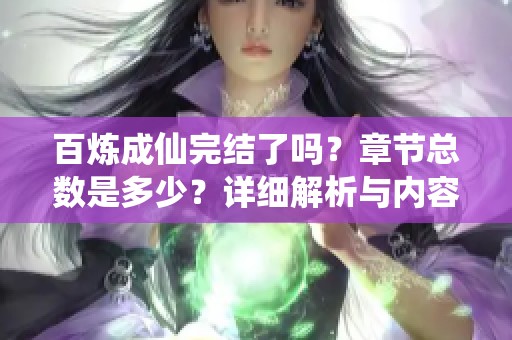 百炼成仙完结了吗？章节总数是多少？详细解析与内容回顾