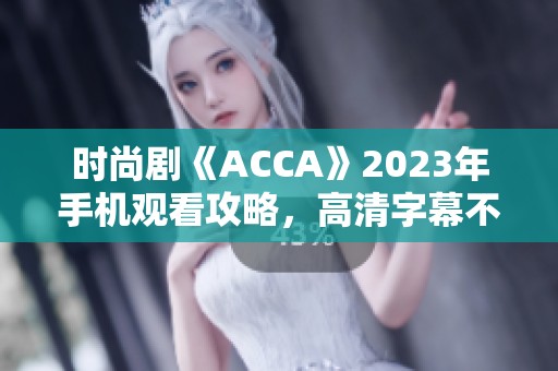 时尚剧《ACCA》2023年手机观看攻略，高清字幕不容错过