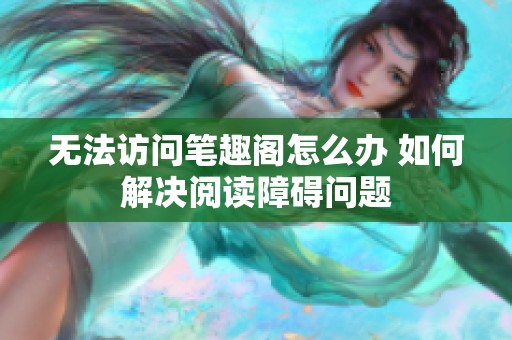 无法访问笔趣阁怎么办 如何解决阅读障碍问题