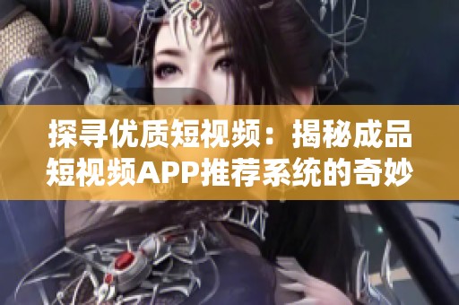 探寻优质短视频：揭秘成品短视频APP推荐系统的奇妙体验