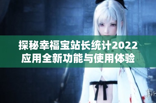 探秘幸福宝站长统计2022应用全新功能与使用体验