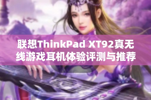 联想ThinkPad XT92真无线游戏耳机体验评测与推荐