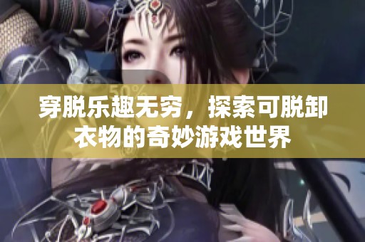 穿脱乐趣无穷，探索可脱卸衣物的奇妙游戏世界